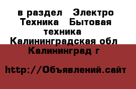  в раздел : Электро-Техника » Бытовая техника . Калининградская обл.,Калининград г.